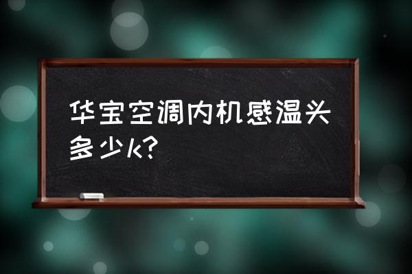 上海华宝空调维修中心 华宝空调内机感温头多少k？