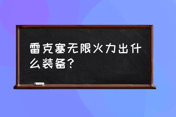 论雷克塞的输出手法 雷克塞无限火力出什么装备？