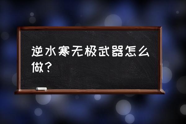 逆水寒新手怎么打造装备 逆水寒无极武器怎么做？