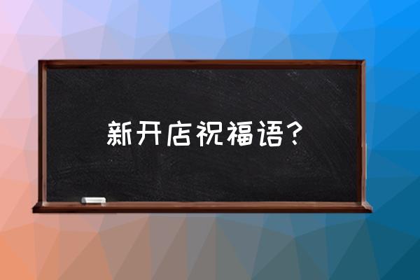 祝好朋友开业祝福词简短大气 新开店祝福语？