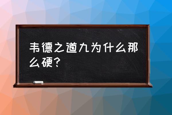 韦德之道9如何鉴定 韦德之道九为什么那么硬？