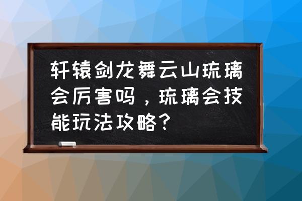 轩辕剑龙舞云山什么职业厉害 轩辕剑龙舞云山琉璃会厉害吗，琉璃会技能玩法攻略？