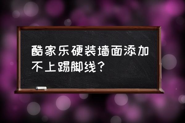 酷家乐怎么进入硬装工具 酷家乐硬装墙面添加不上踢脚线？