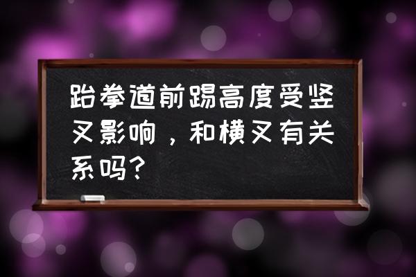 跆拳道左右腿前踢 跆拳道前踢高度受竖叉影响，和横叉有关系吗？