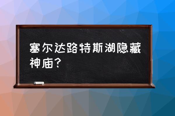 塞尔达旷野之息四个神庙攻略 塞尔达路特斯湖隐藏神庙？