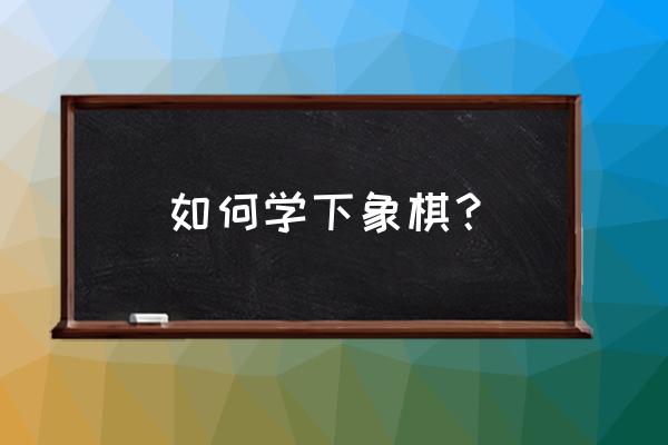 象棋残局理论与攻杀技巧全集 如何学下象棋？