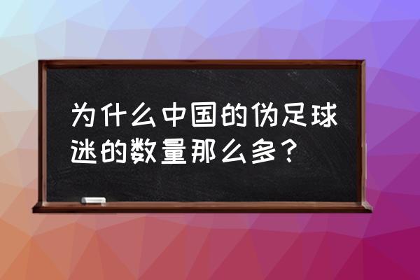 怎样做一个合格的足球迷 为什么中国的伪足球迷的数量那么多？