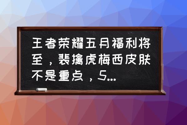 光遇520有礼包 王者荣耀五月福利将至，裴擒虎梅西皮肤不是重点，520返场预告，你怎么看？