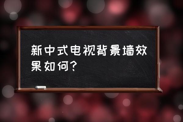 新中式最流行电视背景墙 新中式电视背景墙效果如何？