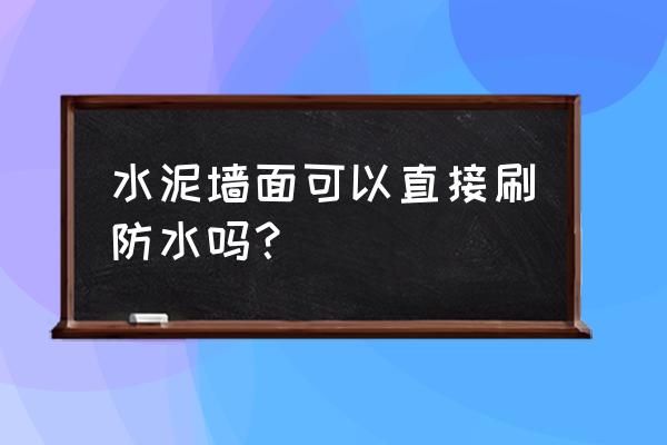 装修房子做防水步骤 水泥墙面可以直接刷防水吗？