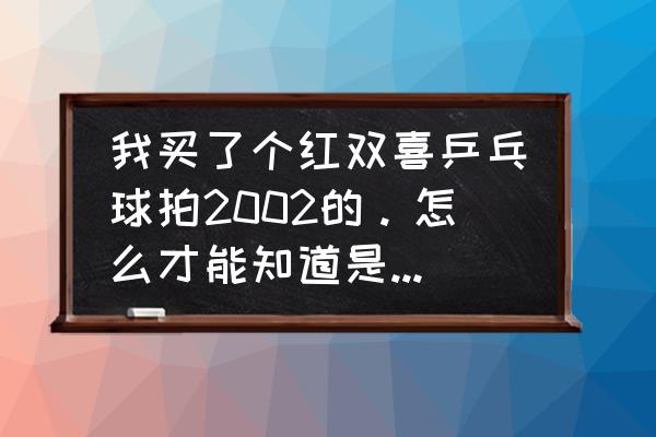 广东双喜世纪经典烟真假辨别整条 我买了个红双喜乒乓球拍2002的。怎么才能知道是真是假啊?防伪码是522134541078。那位大侠可以帮我查一下？