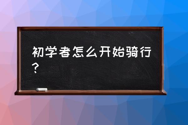 新手如何正确骑行入门 初学者怎么开始骑行？