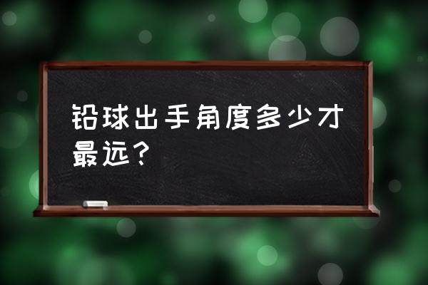 铅球怎么扔的远2斤 铅球出手角度多少才最远？