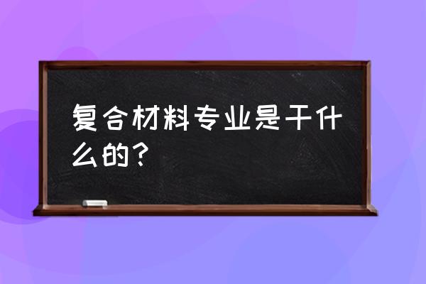 结构工程中怎样合理使用两种材料 复合材料专业是干什么的？