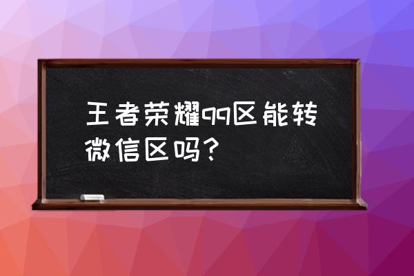 如何申请王者荣耀体验服微信 王者荣耀qq区能转微信区吗？