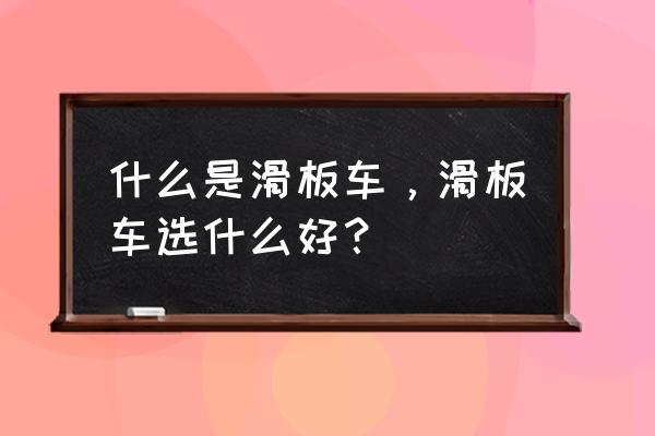 初学滑板车的人该怎么选择滑板车 什么是滑板车，滑板车选什么好？