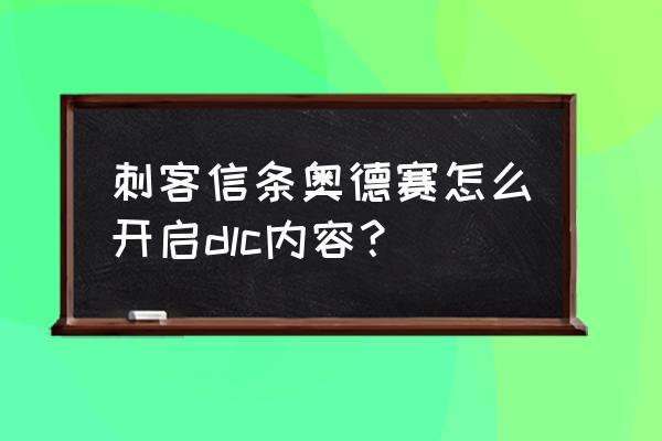 刺客信条奥德赛没有dlc怎么办 刺客信条奥德赛怎么开启dlc内容？