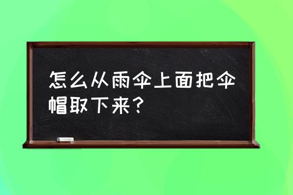 长柄雨伞中杆坏了怎么修 怎么从雨伞上面把伞帽取下来？