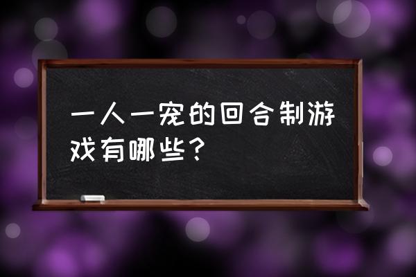 手游回合制排行榜 一人一宠的回合制游戏有哪些？