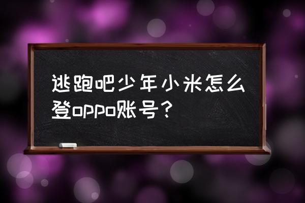 哪里可以领逃跑吧少年账号 逃跑吧少年小米怎么登oppo账号？