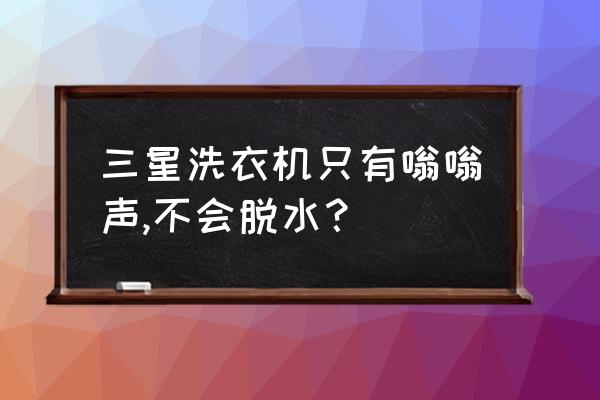 三星洗衣机不脱水了什么原因 三星洗衣机只有嗡嗡声,不会脱水？