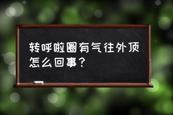 呼啦圈怎么摇不掉 转呼啦圈有气往外顶怎么回事？