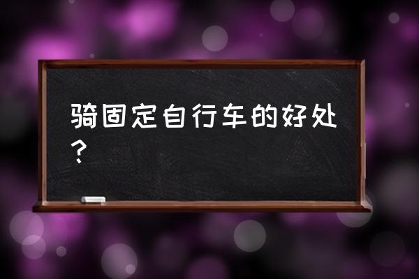 常年骑自行车的好处 骑固定自行车的好处？