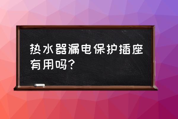 电热水器安在洗澡间怎么防止漏电 热水器漏电保护插座有用吗？