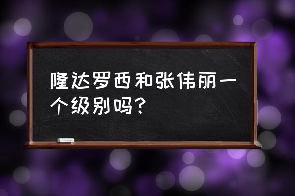 隆达罗西现在怎么样了 隆达罗西和张伟丽一个级别吗？