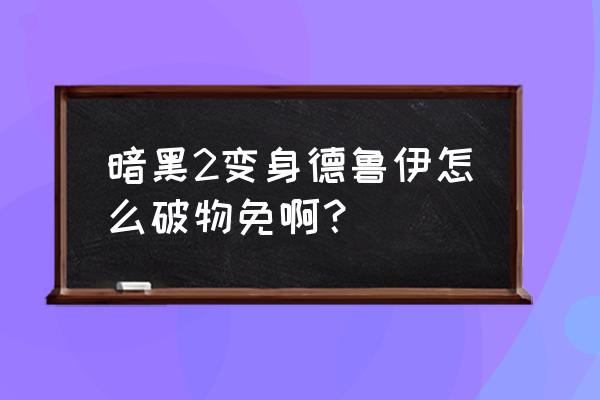 暗黑2新手玩德鲁伊攻略 暗黑2变身德鲁伊怎么破物免啊？