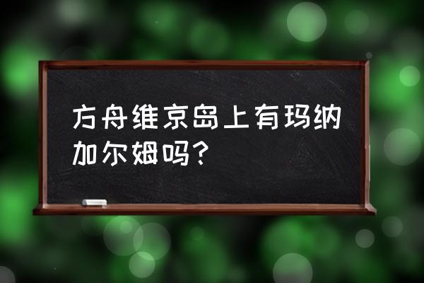 方舟维京血蝠怎么抓 方舟维京岛上有玛纳加尔姆吗？