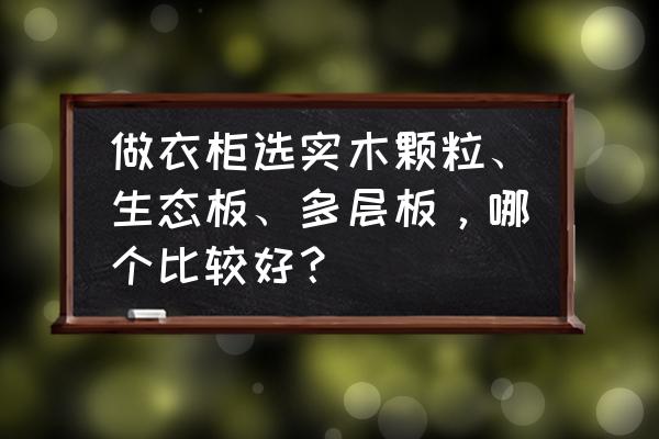 装修辅材最关键的有哪些 做衣柜选实木颗粒、生态板、多层板，哪个比较好？