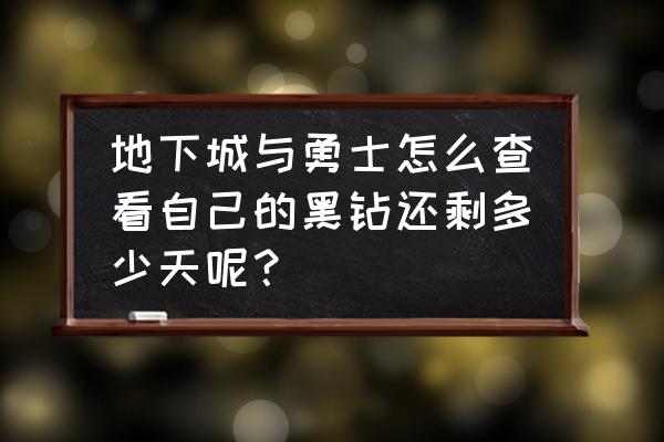 qq黑钻7天怎么开通 地下城与勇士怎么查看自己的黑钻还剩多少天呢？