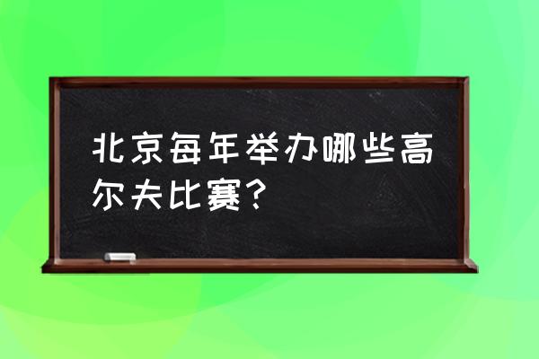 高尔夫赛程规则 北京每年举办哪些高尔夫比赛？