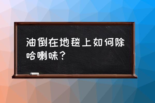 地毯上的干涂料怎么去掉 油倒在地毯上如何除哈喇味？