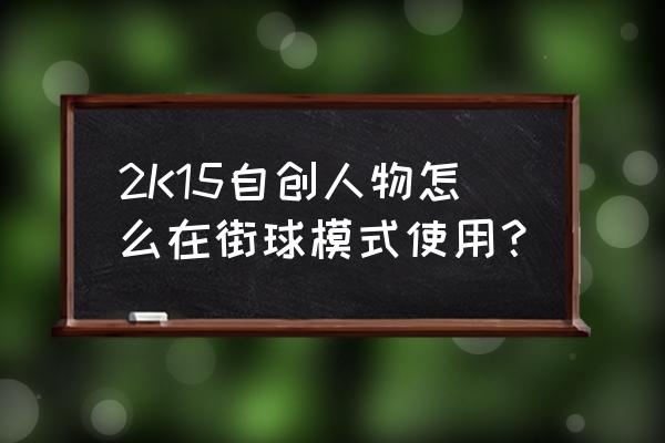 nba2k15怎么进去游戏 2K15自创人物怎么在街球模式使用？