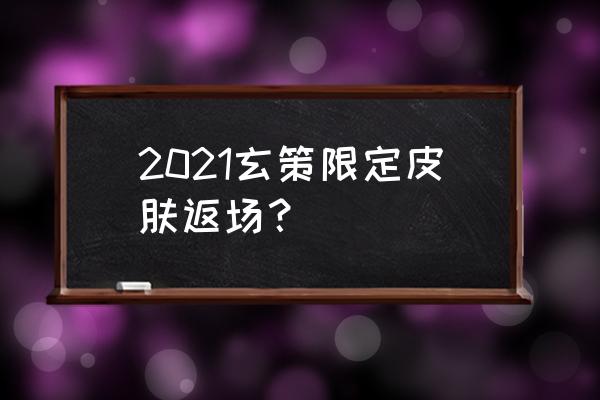 王者荣耀限定返场几款 2021玄策限定皮肤返场？