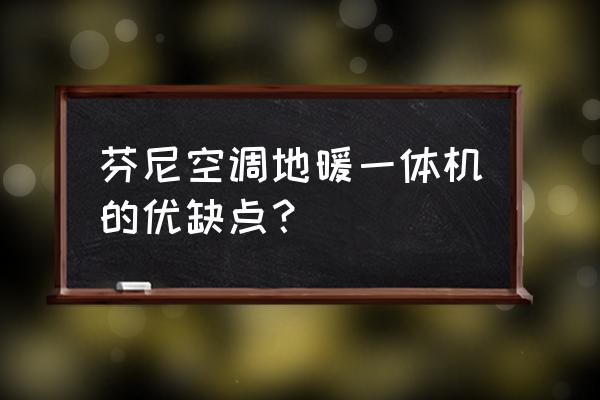 地暖空调一体机哪个好 芬尼空调地暖一体机的优缺点？