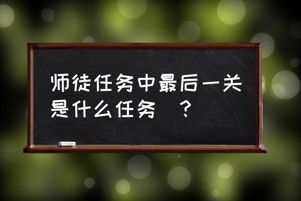 师父最后一关攻略 师徒任务中最后一关是什么任务_？