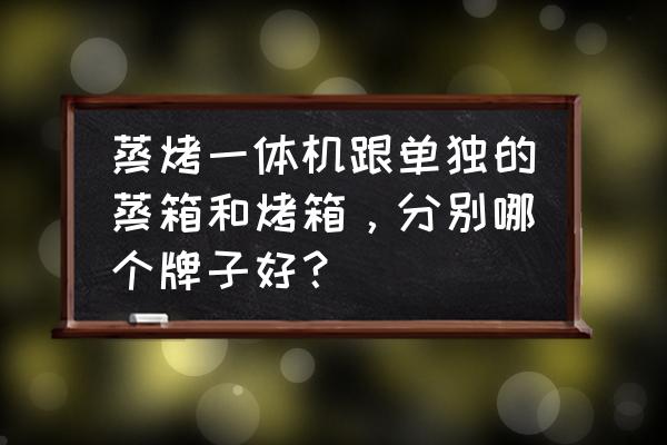 厨房电器的实用性比拼 蒸烤一体机跟单独的蒸箱和烤箱，分别哪个牌子好？