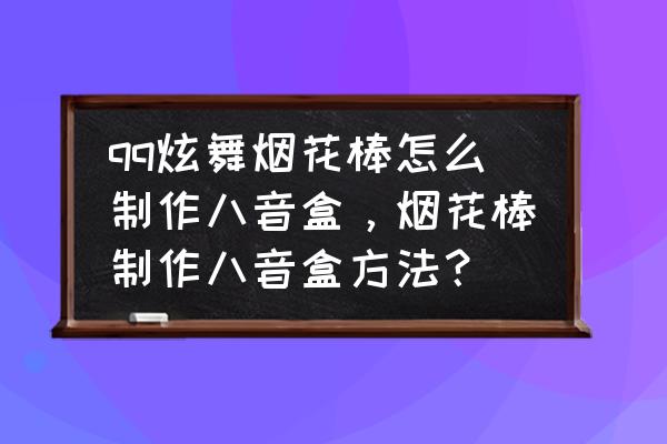 炫舞怎么抽八音盒 qq炫舞烟花棒怎么制作八音盒，烟花棒制作八音盒方法？