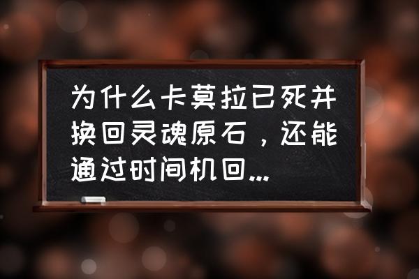 黑暗之魂3冰狗灵魂没了 为什么卡莫拉已死并换回灵魂原石，还能通过时间机回到现在，而寡姐不行？