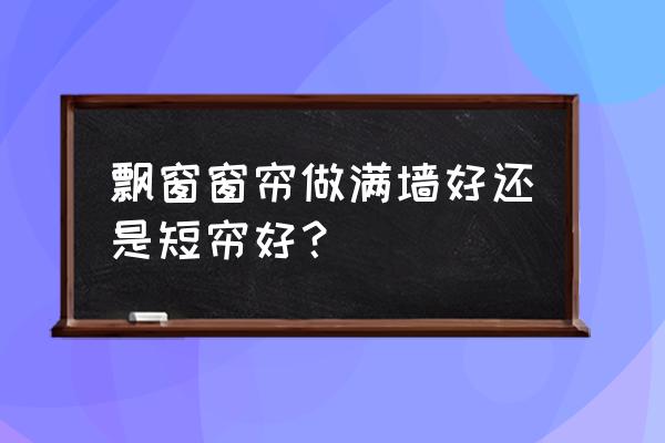 飘窗窗户小还不居中怎么安装窗帘 飘窗窗帘做满墙好还是短帘好？