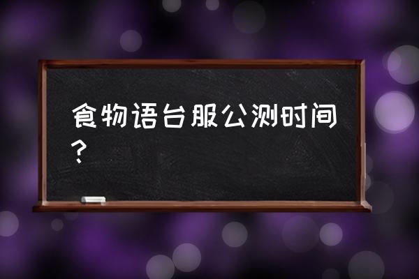 食物语手游多久开一次区 食物语台服公测时间？