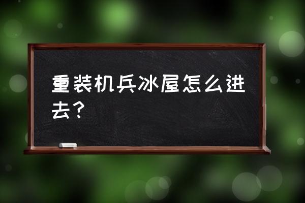 重装机兵弗里镇大楼怎么进 重装机兵冰屋怎么进去？