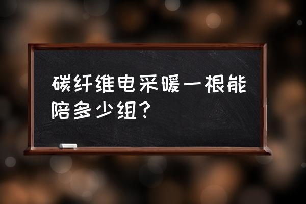 碳纤维电采暖调节方法 碳纤维电采暖一根能陪多少组？