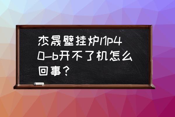 杰晟燃气壁挂炉说明书 杰晟壁挂炉l1p40-b开不了机怎么回事？