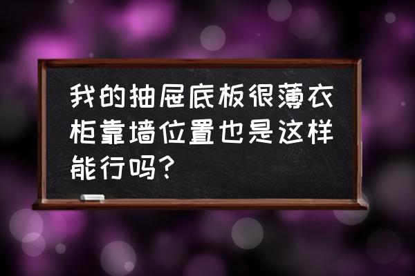 30厘米薄柜子怎么做实用 我的抽屉底板很薄衣柜靠墙位置也是这样能行吗？