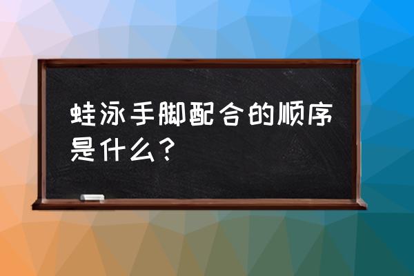 蛙泳详细教学步骤 蛙泳手脚配合的顺序是什么？