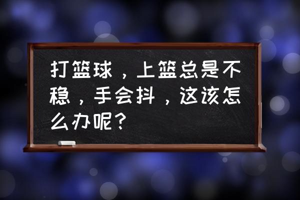 手型训练 打篮球，上篮总是不稳，手会抖，这该怎么办呢？